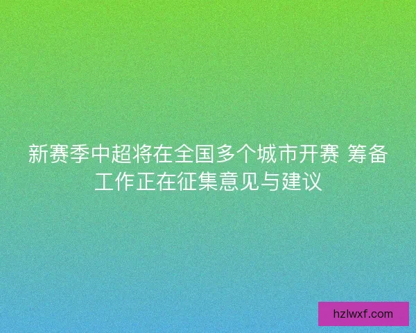 新赛季中超将在全国多个城市开赛 筹备工作正在征集意见与建议