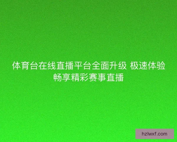 体育台在线直播平台全面升级 极速体验畅享精彩赛事直播