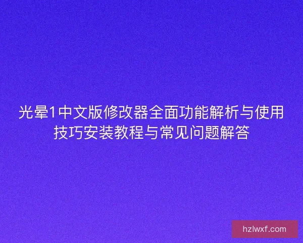 光晕1中文版修改器全面功能解析与使用技巧安装教程与常见问题解答